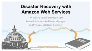 Disaster Recovery with
Amazon Web Services
    Tim Bixler | tbixler@amazon.com
  Federal Solutions Architects Manager
    and Principal Solutions Architect
 