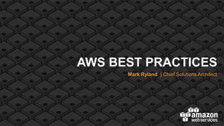 AWS BEST PRACTICES
      Mark Ryland | Chief Solutions Architect
 