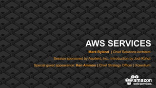 AWS SERVICES
                                 Mark Ryland | Chief Solutions Architect
           Session sponsored by Aquilent, Inc.; Introduction by Jodi Kohut
Special guest appearance: Ken Ammon | Chief Strategy Officer | Xceedium
 