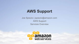 AWS Support
Joe Spiezio | jspiezio@amazon.com
           AWS Support
        Services Overview
 