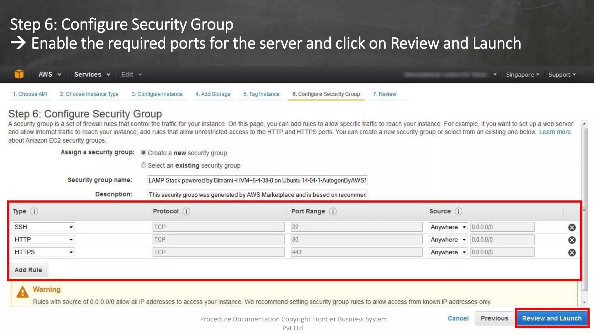 Step 6: Configure Security Group
 Enable the required ports for the server and click on Review and Launch
Procedure Documentation Copyright Frontier Business System
Pvt Ltd.
 