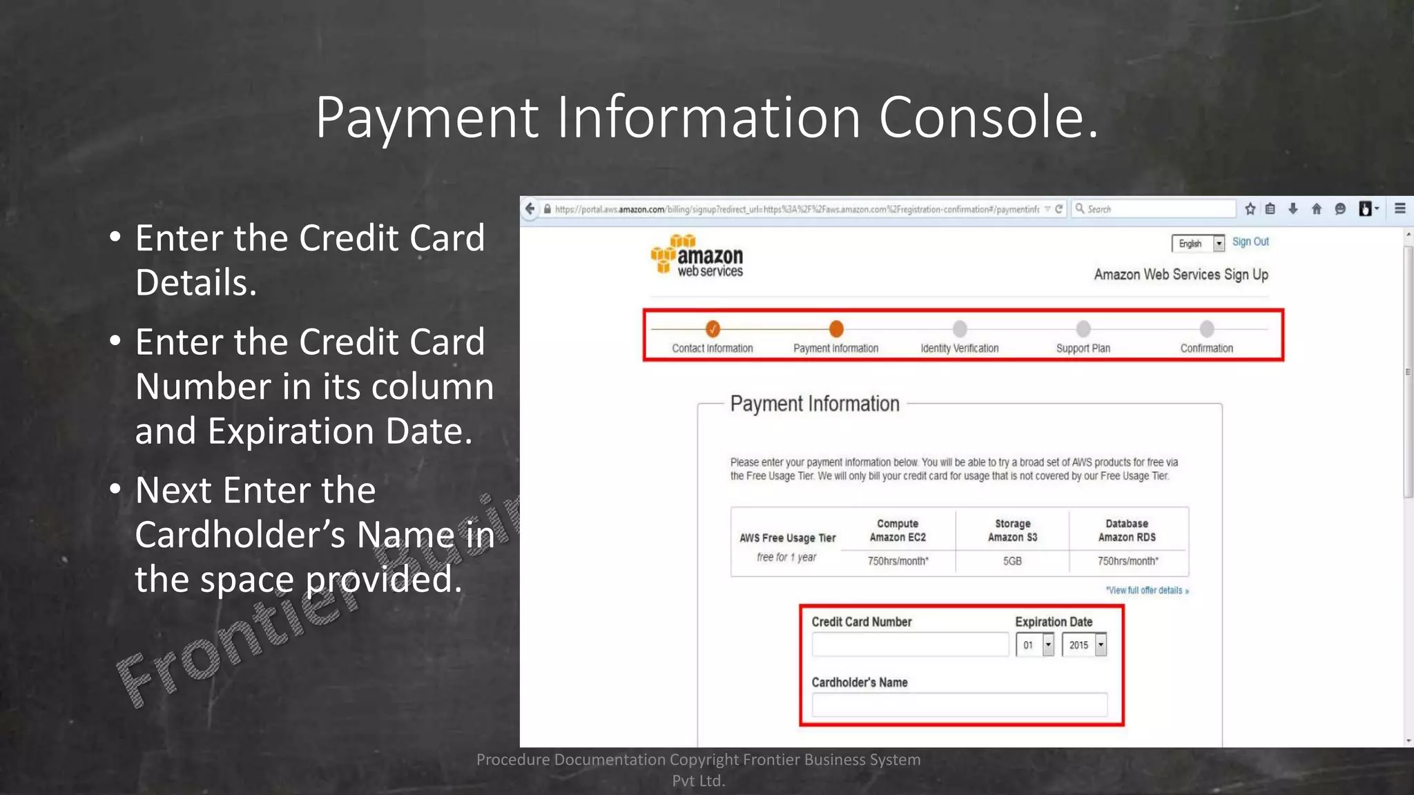 Payment Information Console.
• Enter the Credit Card
Details.
• Enter the Credit Card
Number in its column
and Expiration Date.
• Next Enter the
Cardholder’s Name in
the space provided.
Procedure Documentation Copyright Frontier Business System
Pvt Ltd.
 
