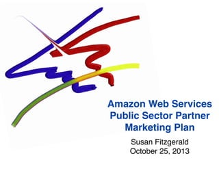 Amazon Web Services
Public Sector Partner
Marketing Plan
Susan Fitzgerald
October 25, 2013
 