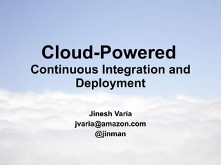 Cloud-Powered   Continuous Integration and Deployment Jinesh Varia [email_address] @jinman 