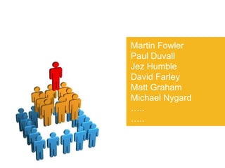 Martin Fowler Paul Duvall Jez Humble David Farley Matt Graham Michael Nygard … .. … .. 