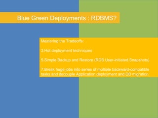 Blue Green Deployments : RDBMS? <ul><li>Mastering the Tradeoffs: </li></ul><ul><li>Hot deployment techniques  </li></ul><u...