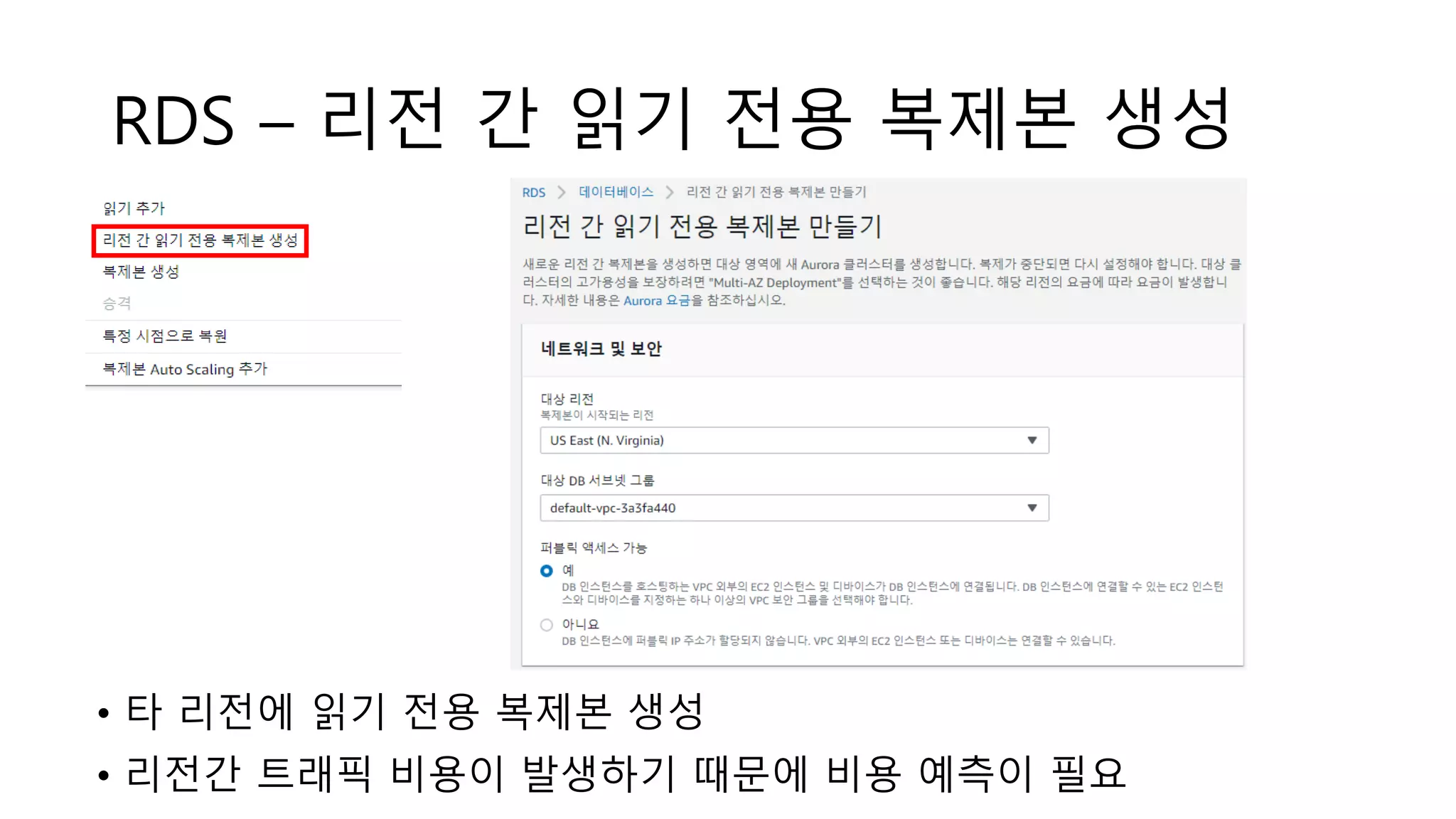 RDS – 리전 간 읽기 전용 복제본 생성
• 타 리전에 읽기 전용 복제본 생성
• 리전간 트래픽 비용이 발생하기 때문에 비용 예측이 필요
 