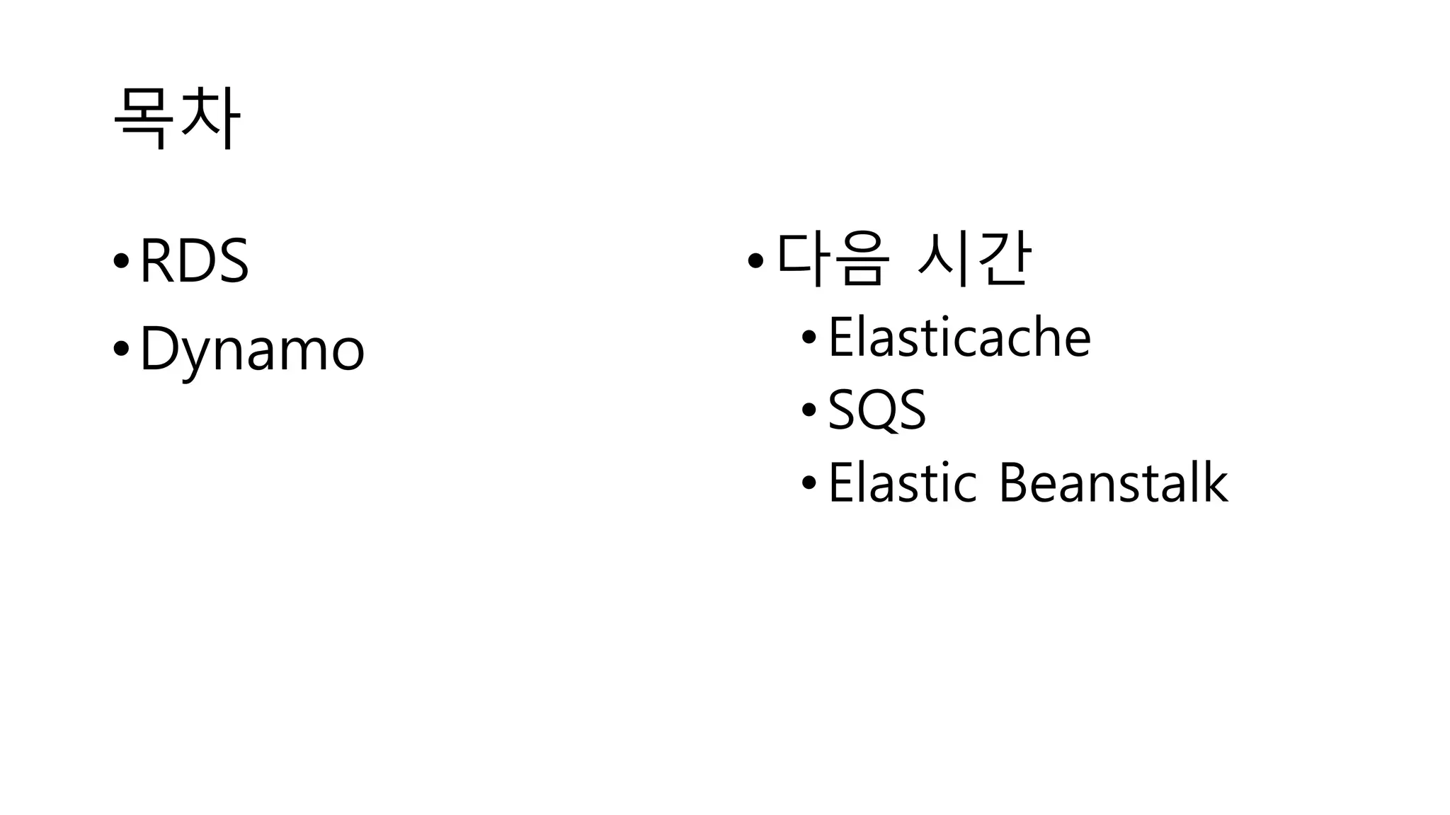 목차
•RDS
•Dynamo
•다음 시간
•Elasticache
•SQS
•Elastic Beanstalk
 