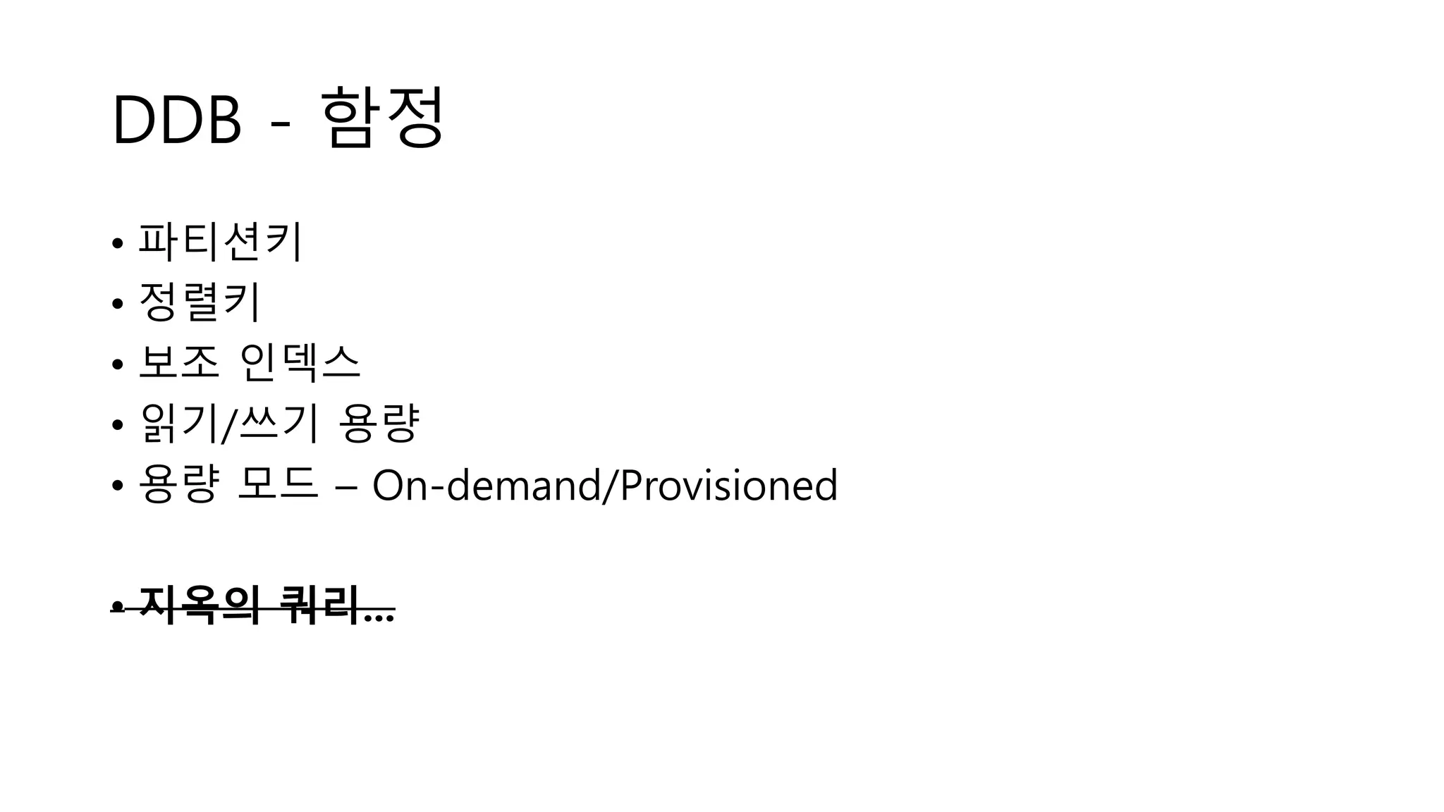 DDB - 함정
• 파티션키
• 정렬키
• 보조 인덱스
• 읽기/쓰기 용량
• 용량 모드 – On-demand/Provisioned
• 지옥의 쿼리...
 