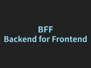 BFF
Backend for Frontend
 