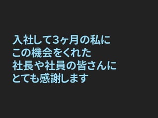 入社して３ヶ月の私に
この機会をくれた
社長や社員の皆さんに
とても感謝します
 