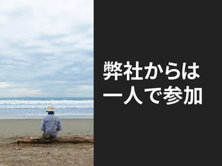 弊社からは
一人で参加
 