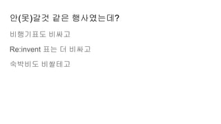 안(못)갈것 같은 행사였는데?
비행기표도 비싸고
Re:invent 표는 더 비싸고
숙박비도 비쌀테고
 