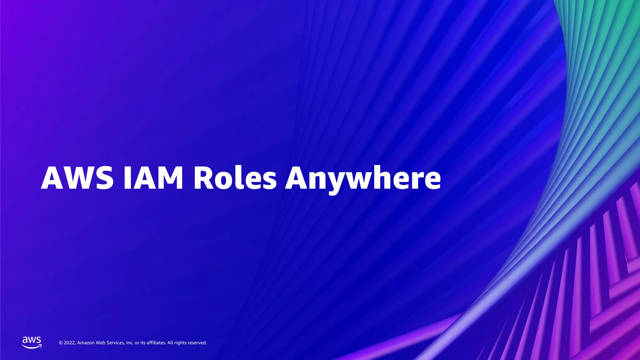 © 2022, Amazon Web Services, Inc. or its affiliates. All rights reserved.
© 2022, Amazon Web Services, Inc. or its affiliates. All rights reserved.
AWS IAM Roles Anywhere
 