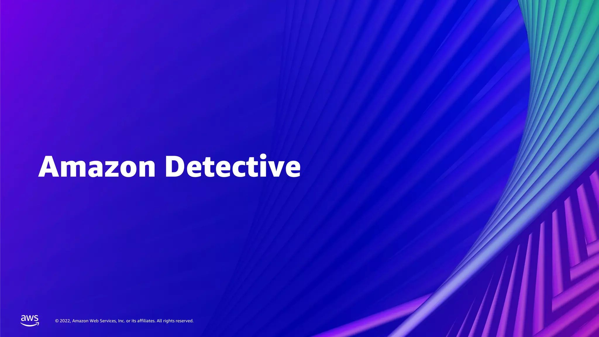 © 2022, Amazon Web Services, Inc. or its affiliates. All rights reserved.
© 2022, Amazon Web Services, Inc. or its affiliates. All rights reserved.
Amazon Detective
 