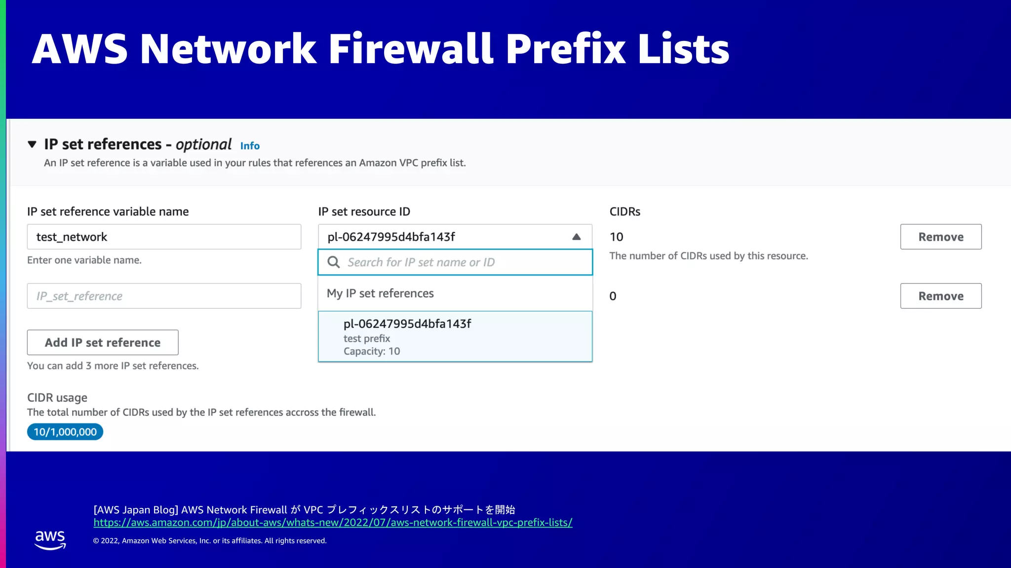 © 2022, Amazon Web Services, Inc. or its affiliates. All rights reserved.
AWS Network Firewall Prefix Lists
[AWS Japan Blog] AWS Network Firewall が VPC プレフィックスリストのサポートを開始
https://aws.amazon.com/jp/about-aws/whats-new/2022/07/aws-network-firewall-vpc-prefix-lists/
 