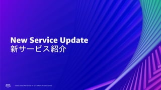 © 2022, Amazon Web Services, Inc. or its affiliates. All rights reserved.
© 2022, Amazon Web Services, Inc. or its affiliates. All rights reserved.
New Service Update
新サービス紹介
 