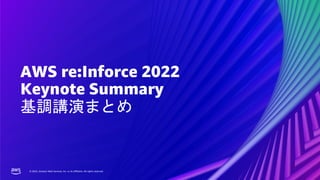 © 2022, Amazon Web Services, Inc. or its affiliates. All rights reserved.
© 2022, Amazon Web Services, Inc. or its affiliates. All rights reserved.
AWS re:Inforce 2022
Keynote Summary
基調講演まとめ
 