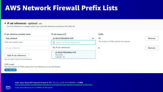 © 2022, Amazon Web Services, Inc. or its affiliates. All rights reserved.
AWS Network Firewall Prefix Lists
[AWS Japan Blog] AWS Network Firewall が VPC プレフィックスリストのサポートを開始
https://aws.amazon.com/jp/about-aws/whats-new/2022/07/aws-network-firewall-vpc-prefix-lists/
 