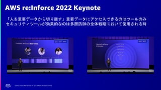 © 2022, Amazon Web Services, Inc. or its affiliates. All rights reserved.
AWS re:Inforce 2022 Keynote
「人を重要データから切り離す」重要データにアクセスできるのはツールのみ
セキュリティツールが効果的なのは多層防御の全体戦略において使用される時
 