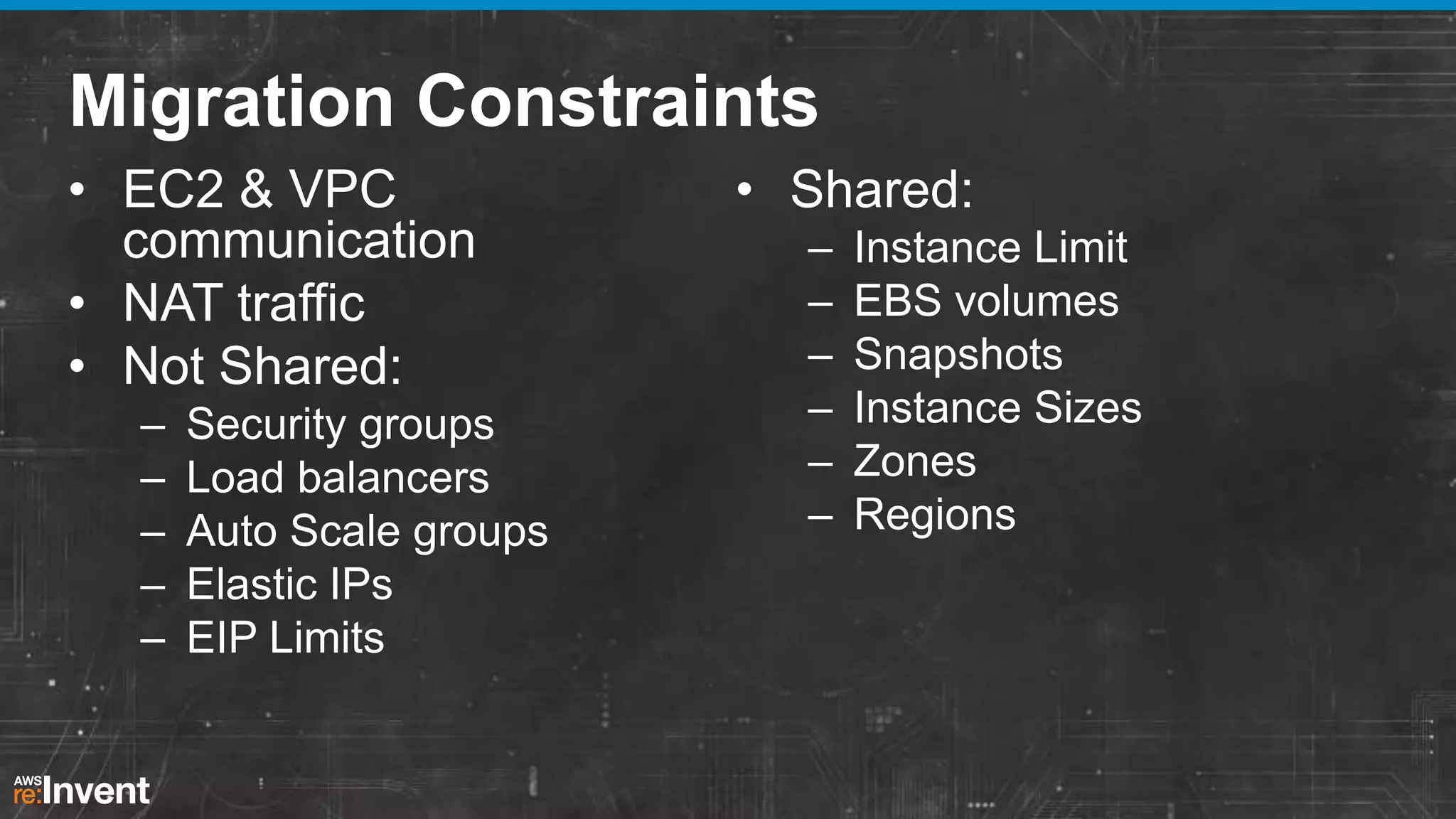 Migration Constraints
• EC2 & VPC
communication
• NAT traffic
• Not Shared:
–
–
–
–
–

Security groups
Load balancers
Auto Scale groups
Elastic IPs
EIP Limits

• Shared:
–
–
–
–
–
–

Instance Limit
EBS volumes
Snapshots
Instance Sizes
Zones
Regions

 
