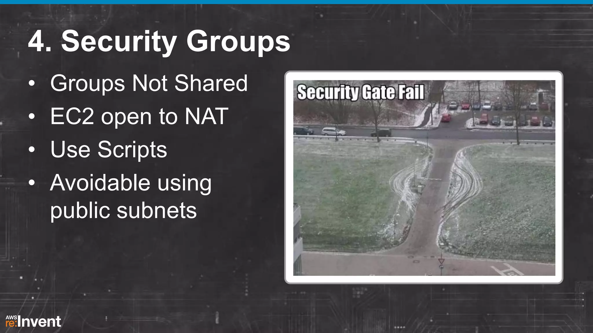 4. Security Groups
•
•
•
•

Groups Not Shared
EC2 open to NAT
Use Scripts
Avoidable using
public subnets

 
