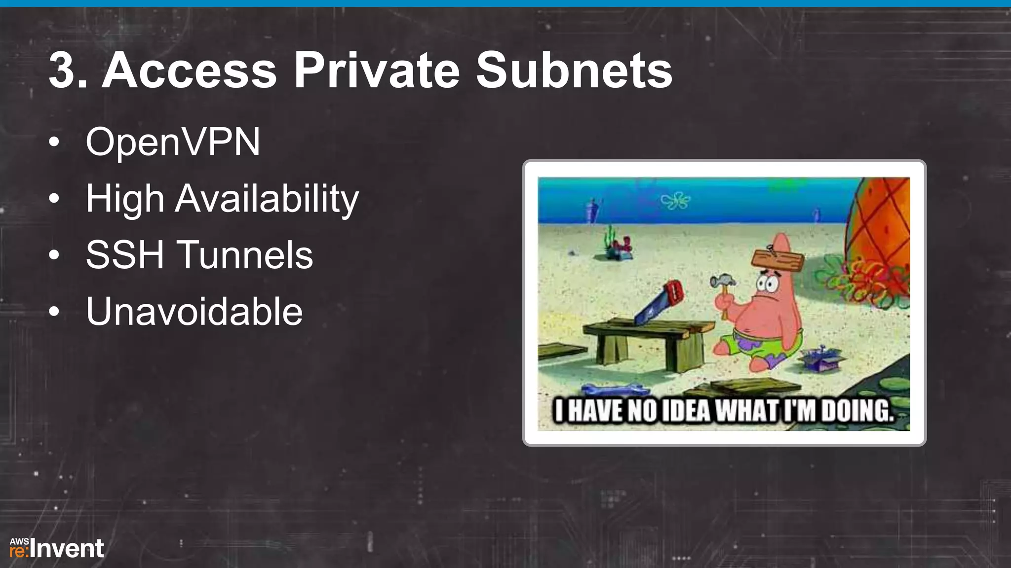 3. Access Private Subnets
•
•
•
•

OpenVPN
High Availability
SSH Tunnels
Unavoidable

 