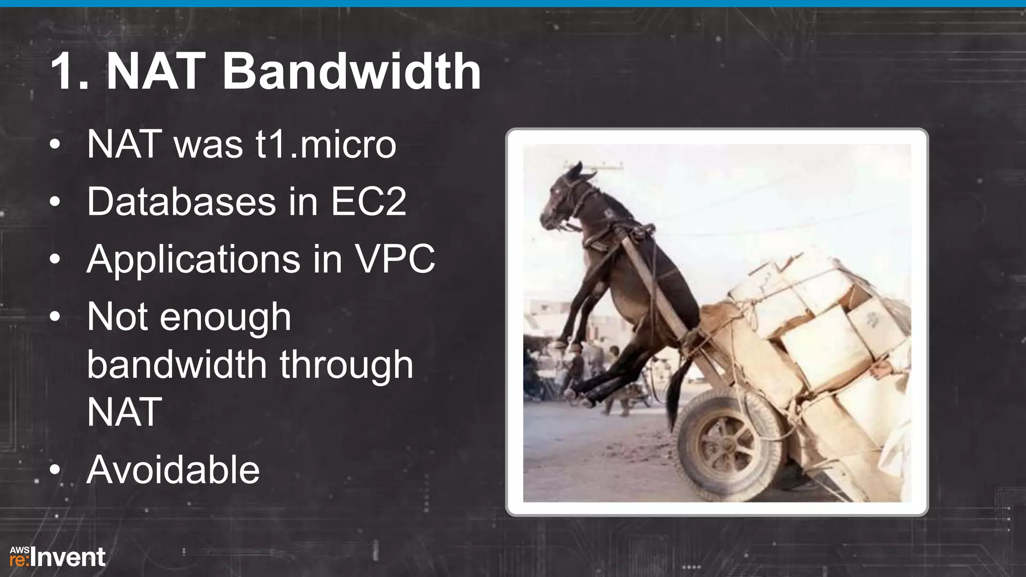 1. NAT Bandwidth
•
•
•
•

NAT was t1.micro
Databases in EC2
Applications in VPC
Not enough
bandwidth through
NAT
• Avoidable

 