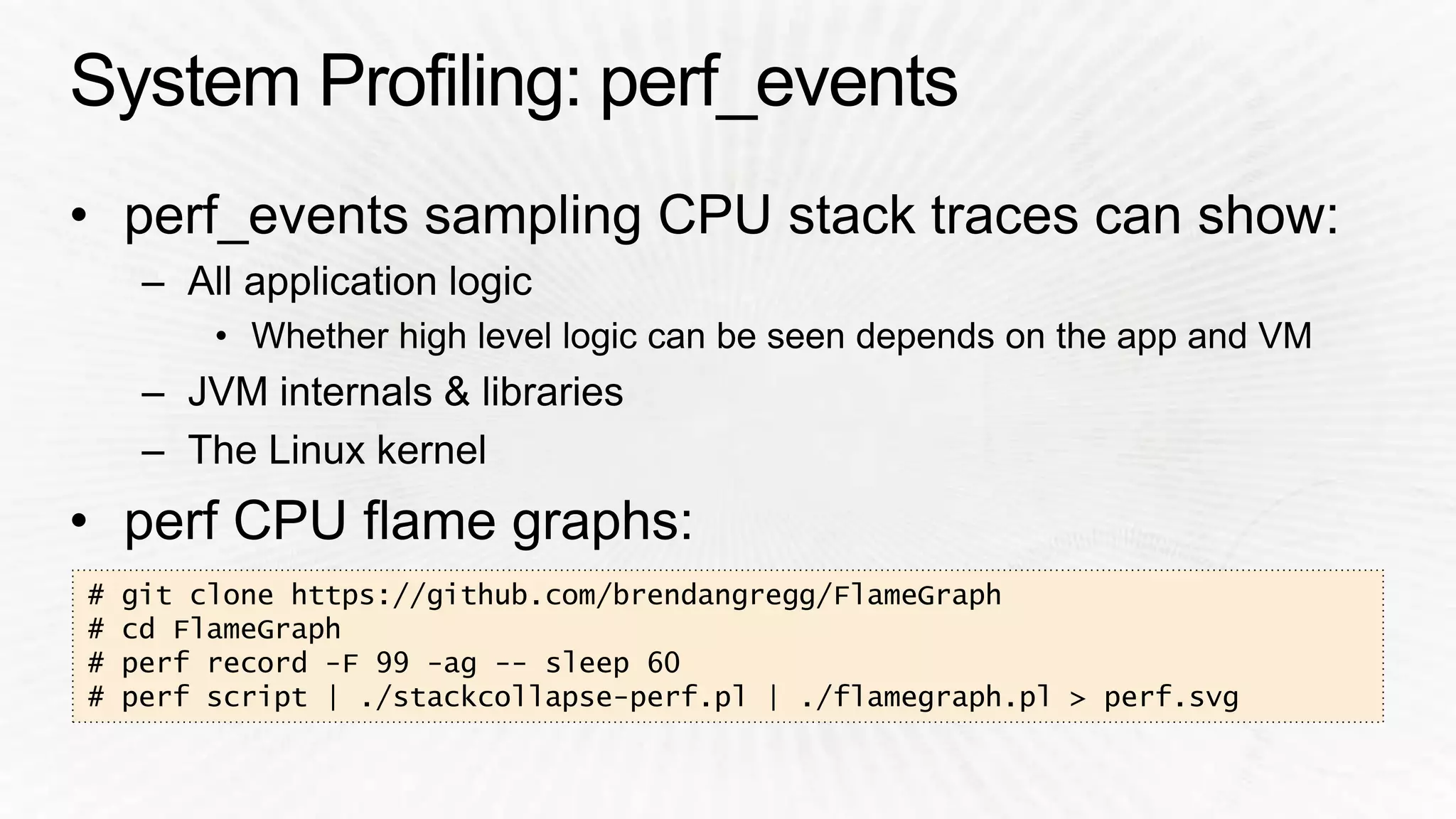 # git clone https://github.com/brendangregg/FlameGraph 
# cd FlameGraph 
# perf record -F 99 -ag -- sleep 60 
# perf script | ./stackcollapse-perf.pl | ./flamegraph.pl > perf.svg 
 