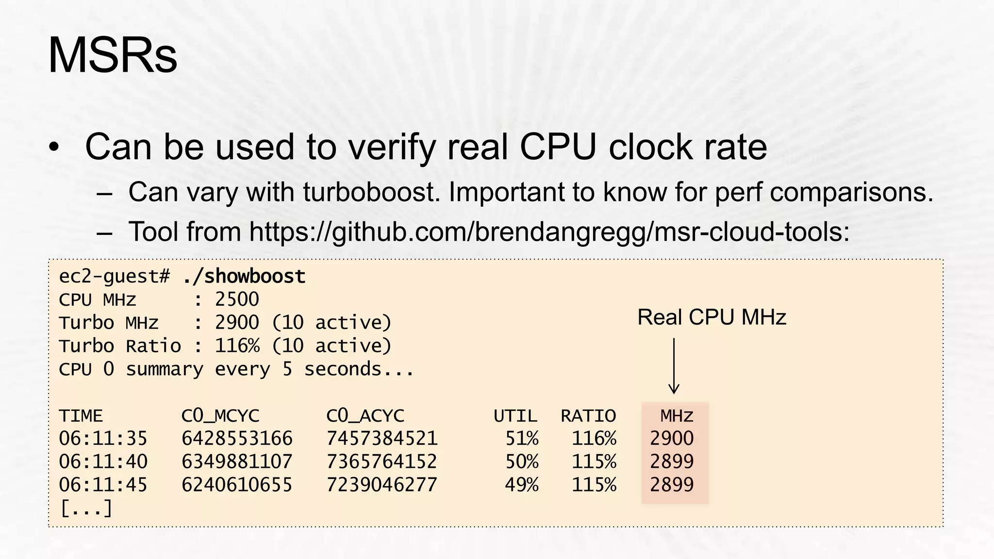ec2-guest# ./showboost 
CPU MHz : 2500 
Turbo MHz : 2900 (10 active) 
Turbo Ratio : 116% (10 active) 
CPU 0 summary every 5 seconds... 
Real CPU MHz 
TIME C0_MCYC C0_ACYC UTIL RATIO MHz 
06:11:35 6428553166 7457384521 51% 116% 2900 
06:11:40 6349881107 7365764152 50% 115% 2899 
06:11:45 6240610655 7239046277 49% 115% 2899 
[...] 
 