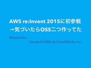 AWS re:Invent 2015に初参戦
→気づいたらOSS二つ作ってた
@mumoshu
Yusuke KUOKA at CrowdWorks, Inc.
 