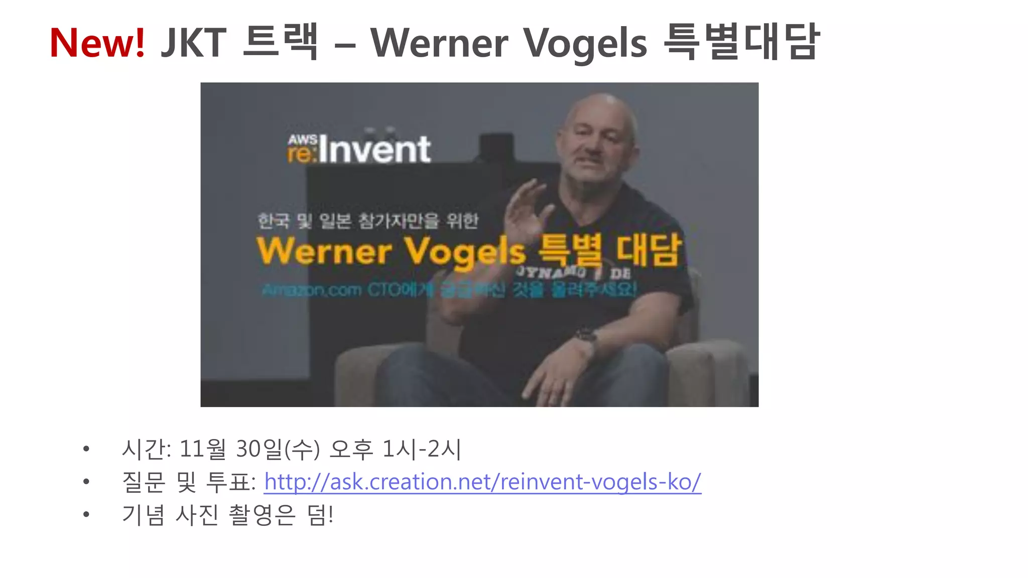 JKT 트랙 – 한국어 통역 세션
통역기 수령 및 반납 : Venetial K (Level 2) 키노트장 근처 JKT 트랙장소 앞
Day/Time Session
Wednesday, Nov 30
11:00am-12:00pm ENT317 - VMware and AWS Together - VMware Cloud on AWS
1:00pm-2:00pm Werner Vogels Fireside Chat for Japan & Korea attendees
2:30pm-3:30pm SEC308 - Securing Enterprise Big Data Workloads on AWS
4:00pm-5:00pm CMP301 - Deep Dive on Amazon EC2 Instances, Featuring Performance
5:30pm-6:30pm Wrap-up of New Services in Day 1 – Japanese only
Thursday, Dec 1
11:00am-12:00pm DAT202 - Migrating Your Data Warehouse to Amazon Redshift
1:00pm-2:00pm IOT403 - Robots: The Fading Line Between Real and Virtual Worlds
2:30pm-3:30pm SVR401 - Using AWS Lambda to Build Control Systems for Your AWS Infrastructure
4:00pm-5:00pm ENT212 - Preparing for a Large-Scale Migration to AWS
5:30pm-6:30pm Wrap-up of New Services in Day 1 – Japanese only
Friday, Dec 2
9:30am-10:30am BDT200 - AWS China Regions Overview and Best Practices
11:00am-12:00pm ENT201 - Deploying Amazon WorkSpaces at Enterprise Scale to Deliver a New Desktop Experience
12:30pm-1:30pm ARC402 - Serverless Architectural Patterns and Best Practices
 