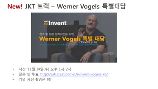 JKT 트랙 – 한국어 통역 세션
통역기 수령 및 반납 : Venetial K (Level 2) 키노트장 근처 JKT 트랙장소 앞
Day/Time Session
Wednesday, Nov 30
11:00am-12:00pm ENT317 - VMware and AWS Together - VMware Cloud on AWS
1:00pm-2:00pm Werner Vogels Fireside Chat for Japan & Korea attendees
2:30pm-3:30pm SEC308 - Securing Enterprise Big Data Workloads on AWS
4:00pm-5:00pm CMP301 - Deep Dive on Amazon EC2 Instances, Featuring Performance
5:30pm-6:30pm Wrap-up of New Services in Day 1 – Japanese only
Thursday, Dec 1
11:00am-12:00pm DAT202 - Migrating Your Data Warehouse to Amazon Redshift
1:00pm-2:00pm IOT403 - Robots: The Fading Line Between Real and Virtual Worlds
2:30pm-3:30pm SVR401 - Using AWS Lambda to Build Control Systems for Your AWS Infrastructure
4:00pm-5:00pm ENT212 - Preparing for a Large-Scale Migration to AWS
5:30pm-6:30pm Wrap-up of New Services in Day 1 – Japanese only
Friday, Dec 2
9:30am-10:30am BDT200 - AWS China Regions Overview and Best Practices
11:00am-12:00pm ENT201 - Deploying Amazon WorkSpaces at Enterprise Scale to Deliver a New Desktop Experience
12:30pm-1:30pm ARC402 - Serverless Architectural Patterns and Best Practices
 