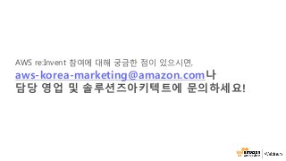 AWS re:Invent 참여에 대해 궁금한 점이 있으시면,
aws-korea-marketing@amazon.com나
담당 영업 및 솔루션즈아키텍트에 문의하세요!
 