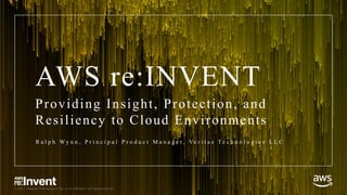 © 2017, Amazon Web Services, Inc. or its Affiliates. All rights reserved.
AWS re:INVENT
Providing Insight, Protection, and
Resiliency to Cloud Environments
R a l p h W y n n , P r i n c i p a l P r o d u c t M a n a g e r , Ve r i t a s T e c h n o l o g i e s L L C
 