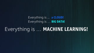 Everything is ... a CLOUD!
Everything is … BIG DATA!
Everything is … MACHINE LEARNING!
 