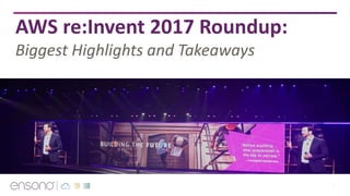 1
AWS re:Invent 2017 Roundup:
Biggest Highlights and Takeaways
 