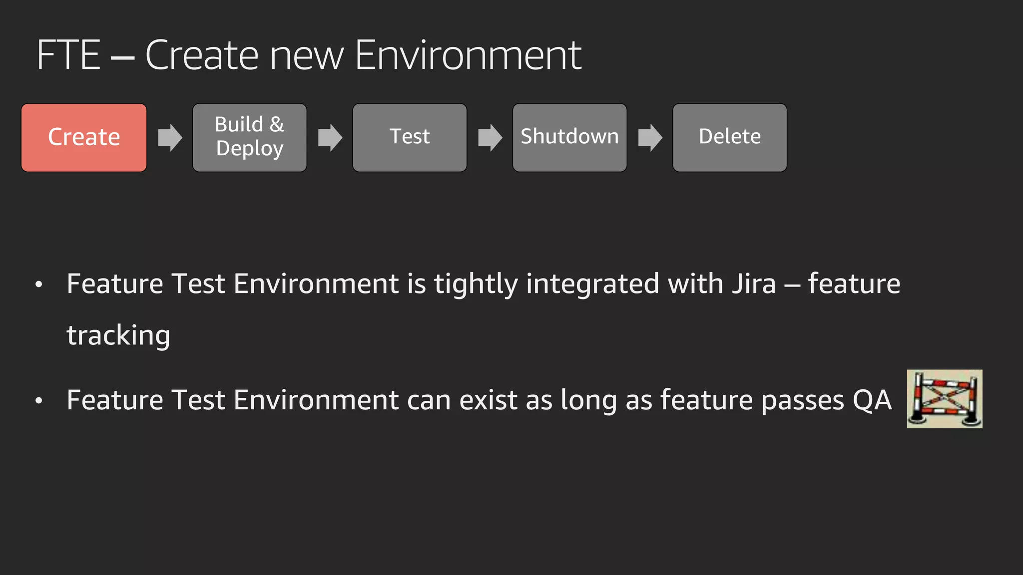 FTE – Create new Environment
Create
Build &
Deploy
Test Shutdown Delete
• Feature Test Environment is tightly integrated with Jira – feature
tracking
• Feature Test Environment can exist as long as feature passes QA
 
