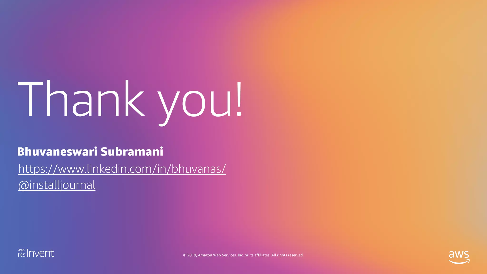 Thank you!
© 2019, Amazon Web Services, Inc. or its affiliates. All rights reserved.
Bhuvaneswari Subramani
https://www.linkedin.com/in/bhuvanas/
@installjournal
 