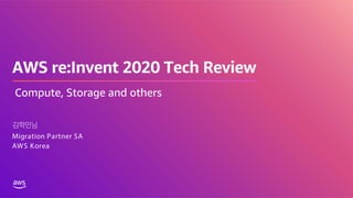 AWS re:Invent 2020 Tech Review
김학민님
Migration Partner SA
AWS Korea
Compute, Storage and others
 