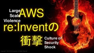 Copyright © 2016 KDDI Corporation. All Rights Reserved
AWS
re:Inventの
衝撃
Large
Scale
Violence
Culture of
Security
Shock
 
