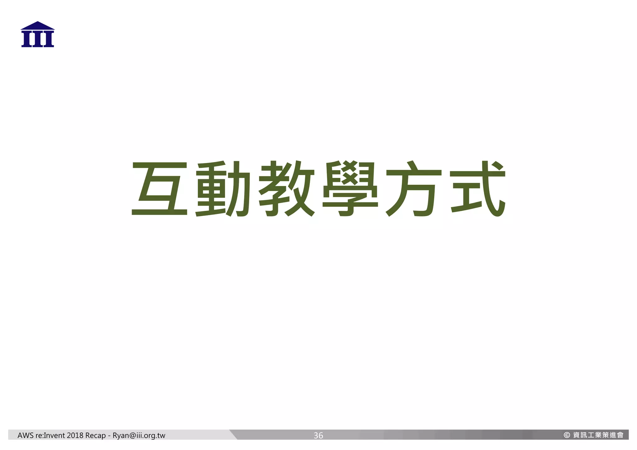 AWS re:Invent 2018 Recap - Ryan@iii.org.tw
互動教學方式
36
 