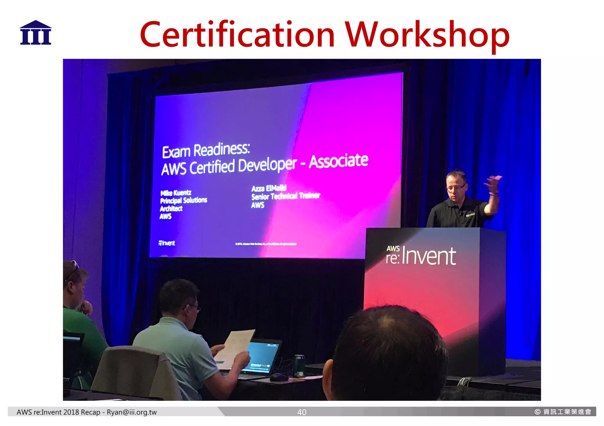 AWS re:Invent 2018 Recap - Ryan@iii.org.tw
Certification Workshop
40
 