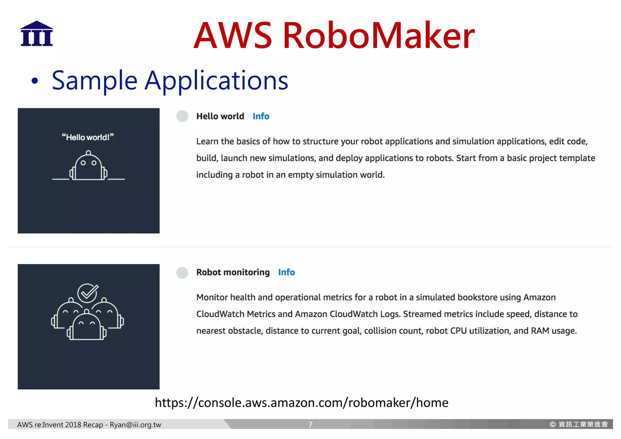 AWS re:Invent 2018 Recap - Ryan@iii.org.tw
AWS RoboMaker
• Sample Applications
7
https://console.aws.amazon.com/robomaker/home
 