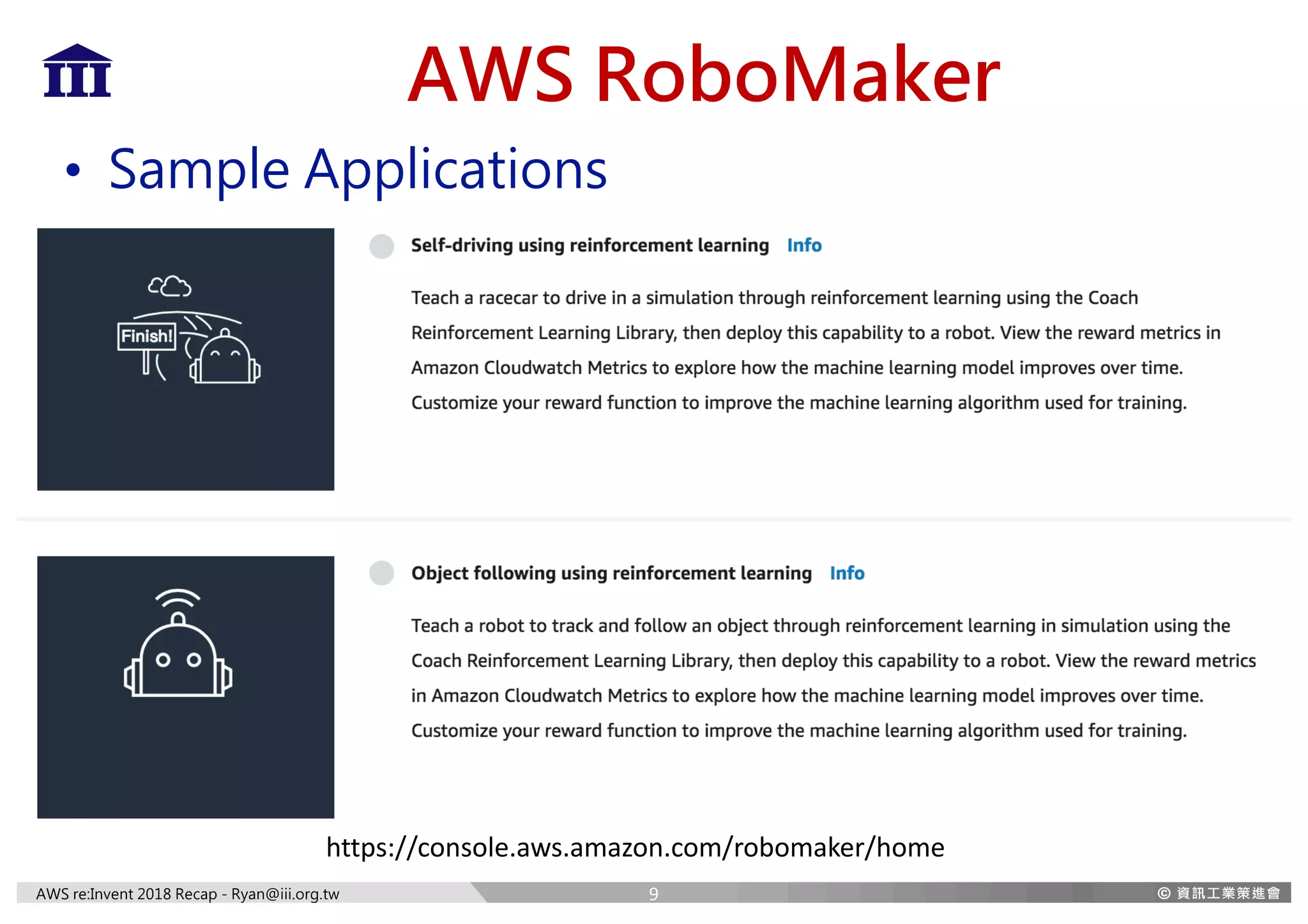 AWS re:Invent 2018 Recap - Ryan@iii.org.tw
AWS RoboMaker
• Sample Applications
9
https://console.aws.amazon.com/robomaker/home
 
