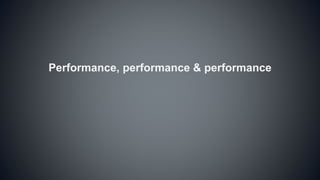 Performance, performance & performance
 