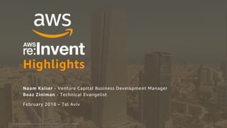 © 2018, Amazon Web Services, Inc. or its Affiliates. All rights reserved.
Highlights
Noam Kaiser - Venture Capital Business Development Manager
Boaz Ziniman - Technical Evangelist
February 2018 – Tel Aviv
 