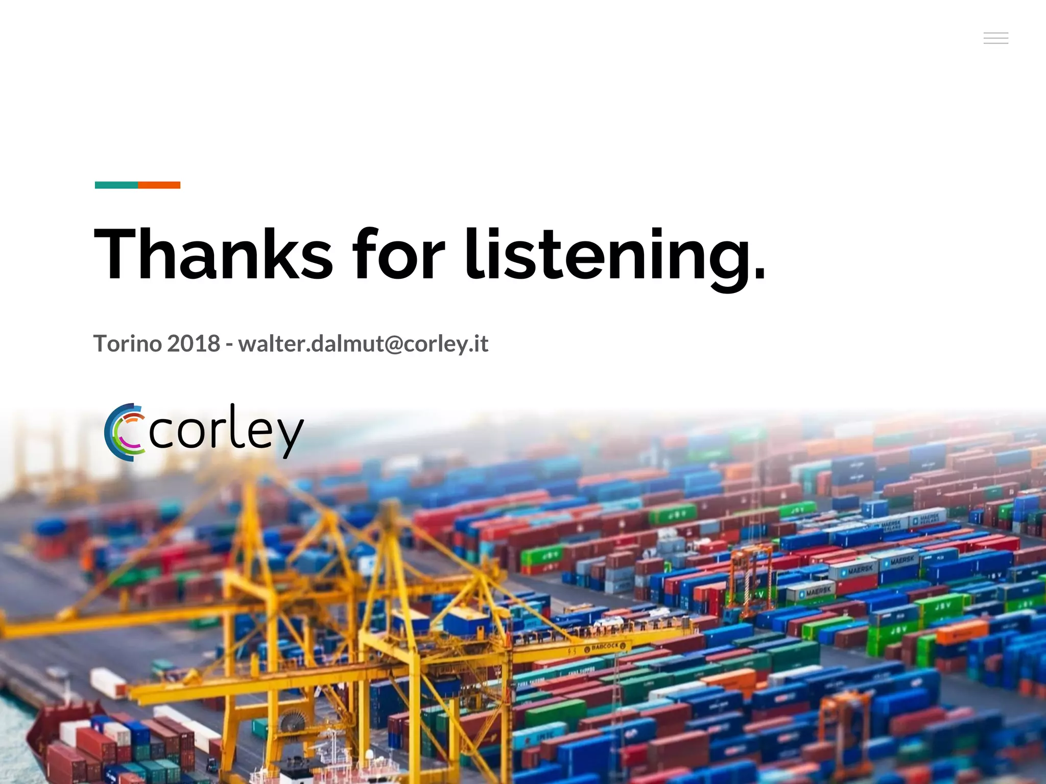 Thanks for listening.
Torino 2018 - walter.dalmut@corley.it
 