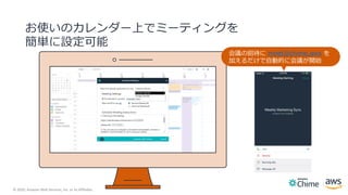 © 2020, Amazon Web Services, Inc. or its Affiliates.
お使いのカレンダー上でミーティングを
簡単に設定可能
8
会議の招待に meet@chime.aws を
加えるだけで自動的に会議が開始
 