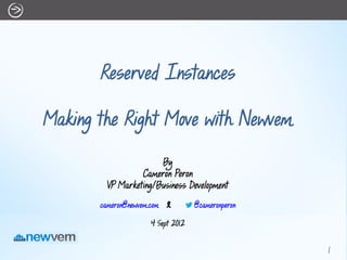 Reserved Instances

Making the Right Move with Newvem

                       By
                  Cameron Peron
         VP Marketing/Business Development
       cameron@newvem.com |        @cameronperon

                     4 Sept 2012


                                                   1
 